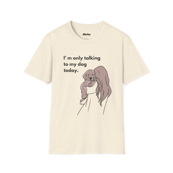 I´m Only Talking To My Dog Today – Unisex T-Shirt - Image 5