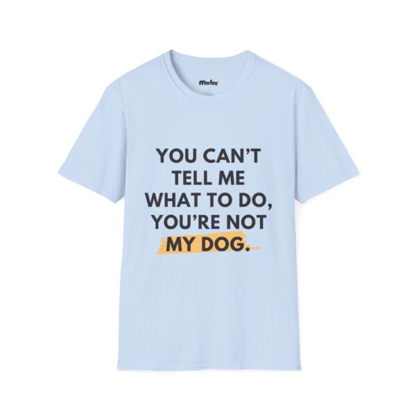 You Can’t Tell Me What To Do, You’re Not My Dog - Unisex T-Shirt - Image 7