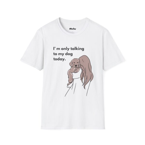 I´m Only Talking To My Dog Today – Unisex T-Shirt
