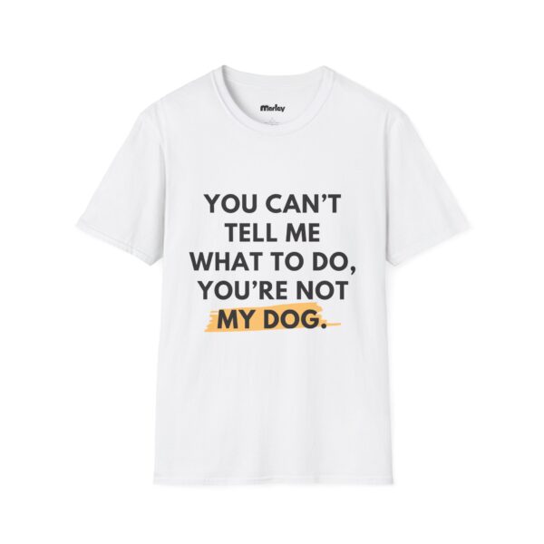 You Can’t Tell Me What To Do, You’re Not My Dog - Unisex T-Shirt