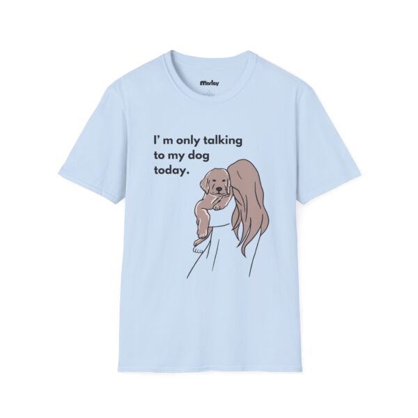 I´m Only Talking To My Dog Today – Unisex T-Shirt - Image 13