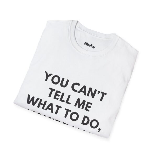 You Can’t Tell Me What To Do, You’re Not My Dog - Unisex T-Shirt - Image 4