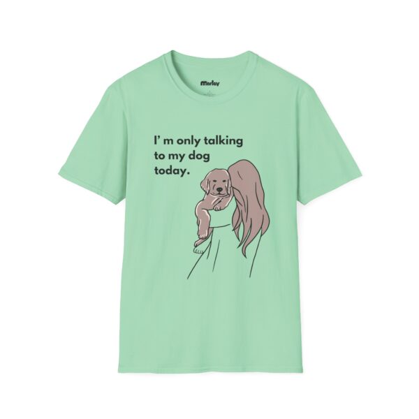 I´m Only Talking To My Dog Today – Unisex T-Shirt - Image 9