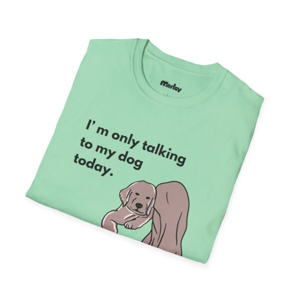 I´m Only Talking To My Dog Today – Unisex T-Shirt - Image 12