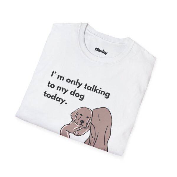 I´m Only Talking To My Dog Today – Unisex T-Shirt - Image 4