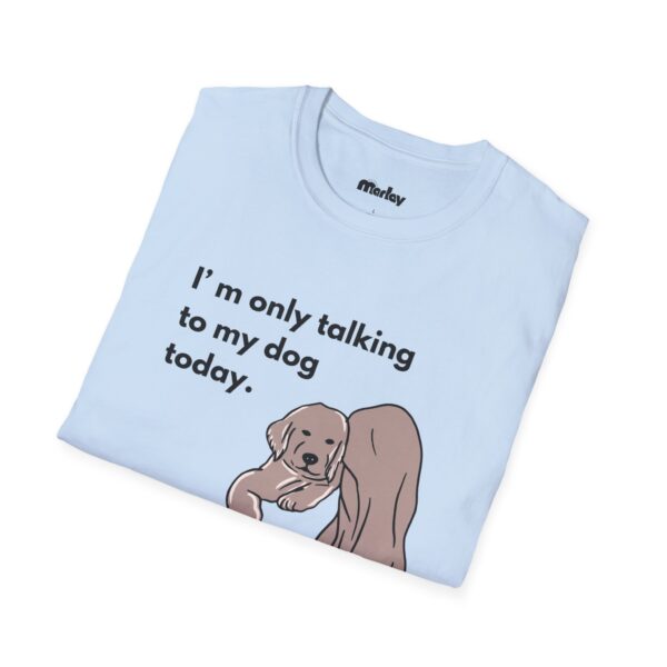 I´m Only Talking To My Dog Today – Unisex T-Shirt - Image 16
